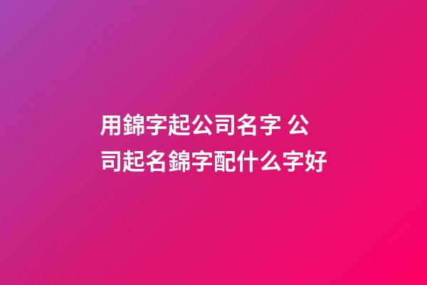 用錦字起公司名字 公司起名錦字配什么字好-第1張-公司起名-玄機派